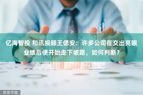 亿海智投 和讯投顾王偲安：许多公司在交出亮眼业绩后便开始走下坡路，如何判断？