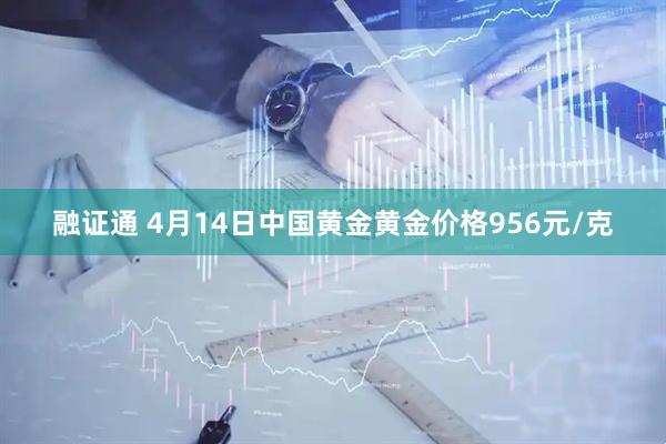 融证通 4月14日中国黄金黄金价格956元/克