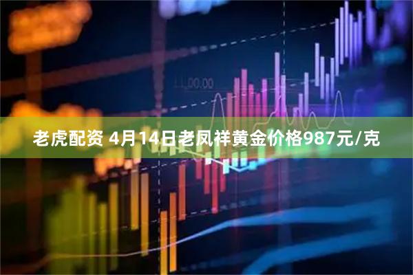 老虎配资 4月14日老凤祥黄金价格987元/克