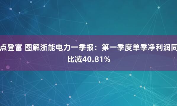 点登富 图解浙能电力一季报：第一季度单季净利润同比减40.81%