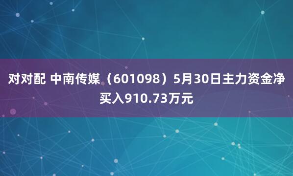 对对配 中南传媒（601098）5月30日主力资金净买入910.73万元