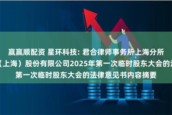赢赢顺配资 星环科技: 君合律师事务所上海分所关于星环信息科技（上海）股份有限公司2025年第一次临时股东大会的法律意见书内容摘要