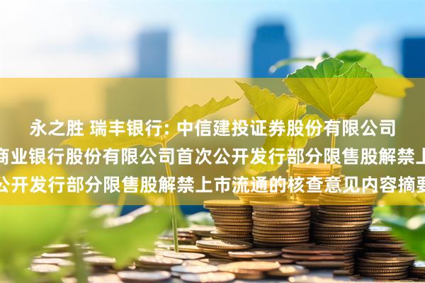 永之胜 瑞丰银行: 中信建投证券股份有限公司关于浙江绍兴瑞丰农村商业银行股份有限公司首次公开发行部分限售股解禁上市流通的核查意见内容摘要