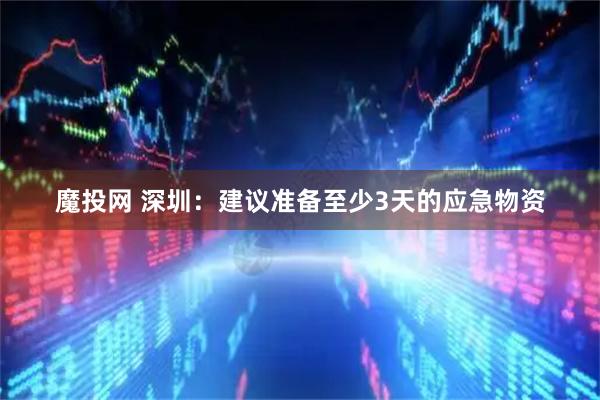 魔投网 深圳：建议准备至少3天的应急物资
