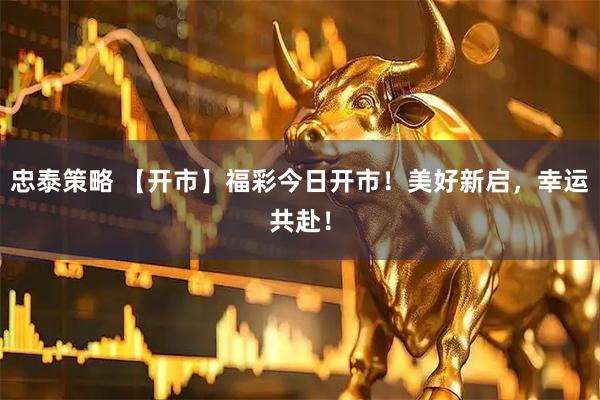 忠泰策略 【开市】福彩今日开市！美好新启，幸运共赴！