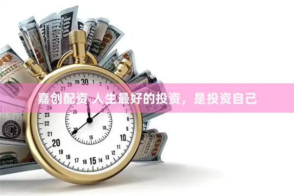 嘉创配资 人生最好的投资，是投资自己