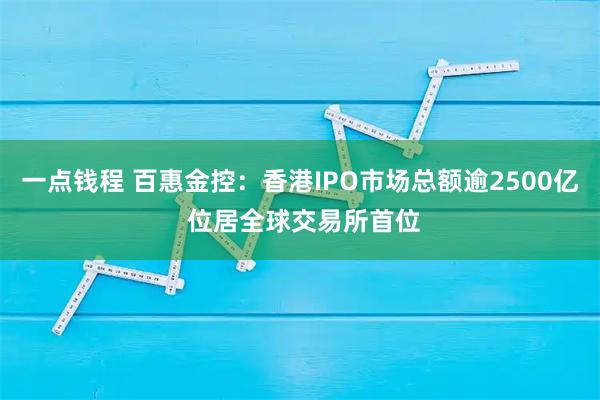 一点钱程 百惠金控：香港IPO市场总额逾2500亿 位居全球交易所首位