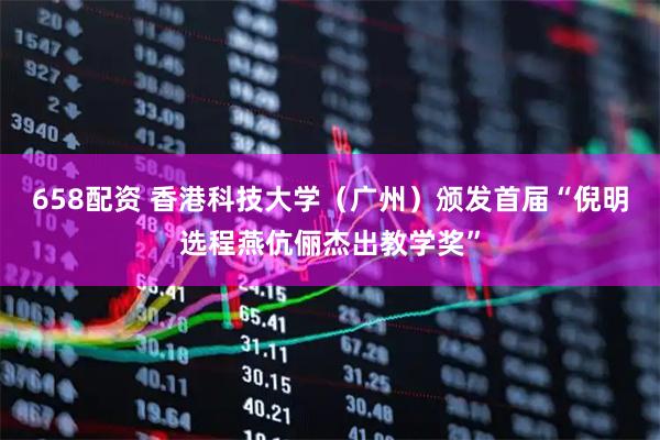 658配资 香港科技大学（广州）颁发首届“倪明选程燕伉俪杰出教学奖”
