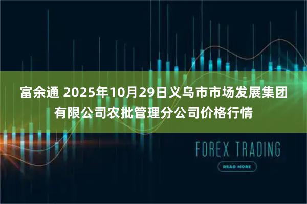 富余通 2025年10月29日义乌市市场发展集团有限公司农批管理分公司价格行情