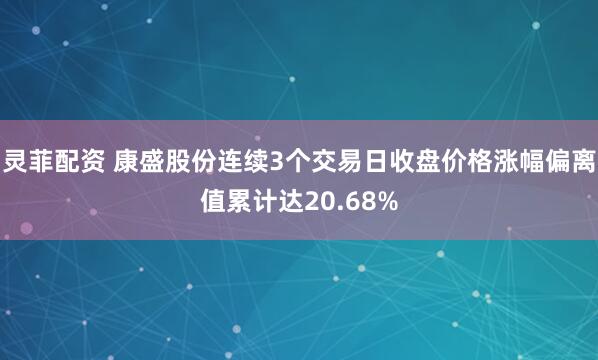 灵菲配资 康盛股份连续3个交易日收盘价格涨幅偏离值累计达20.68%