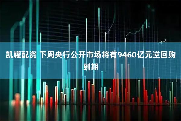 凯耀配资 下周央行公开市场将有9460亿元逆回购到期