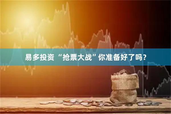 易多投资 “抢票大战”你准备好了吗？