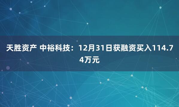 天胜资产 中裕科技：12月31日获融资买入114.74万元