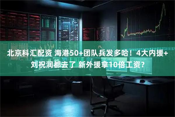 北京科汇配资 海港50+团队兵发多哈!4大内援+刘祝润都去了 新外援拿10倍工资?