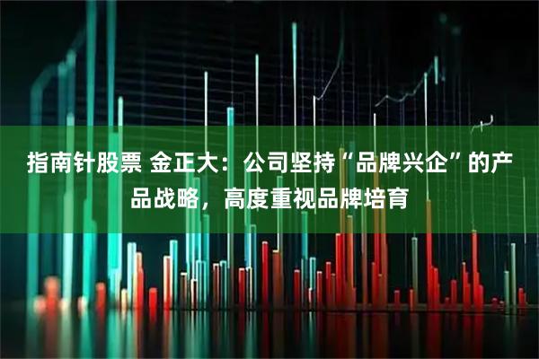 指南针股票 金正大：公司坚持“品牌兴企”的产品战略，高度重视品牌培育