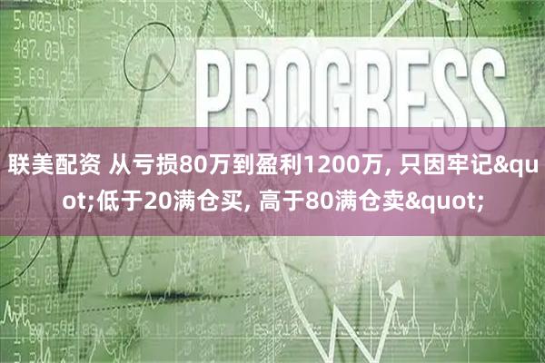 联美配资 从亏损80万到盈利1200万, 只因牢记"低于20满仓买, 高于80满仓卖"