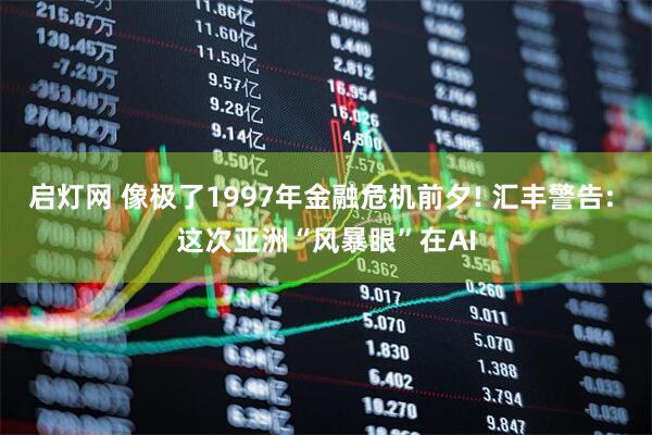 启灯网 像极了1997年金融危机前夕! 汇丰警告: 这次亚洲“风暴眼”在AI